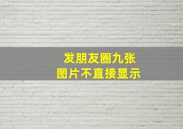 发朋友圈九张图片不直接显示