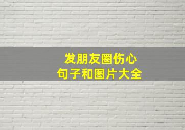 发朋友圈伤心句子和图片大全