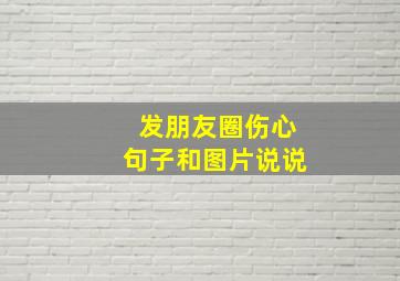 发朋友圈伤心句子和图片说说