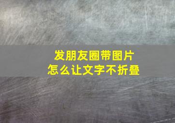 发朋友圈带图片怎么让文字不折叠