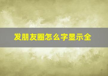 发朋友圈怎么字显示全