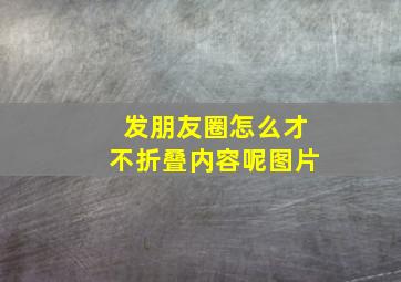 发朋友圈怎么才不折叠内容呢图片