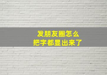 发朋友圈怎么把字都显出来了