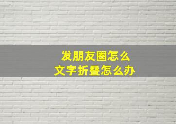 发朋友圈怎么文字折叠怎么办