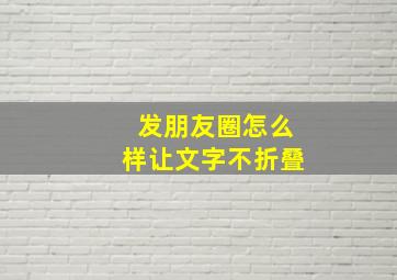 发朋友圈怎么样让文字不折叠