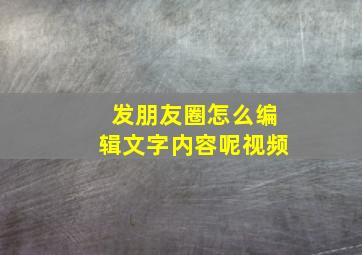 发朋友圈怎么编辑文字内容呢视频