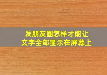 发朋友圈怎样才能让文字全部显示在屏幕上