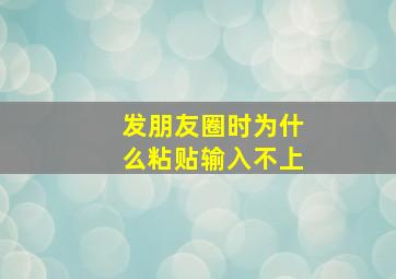 发朋友圈时为什么粘贴输入不上