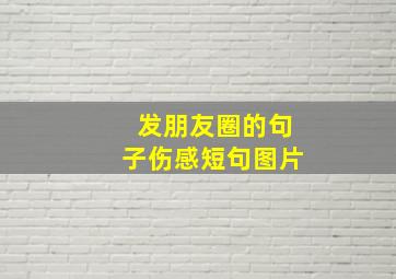 发朋友圈的句子伤感短句图片