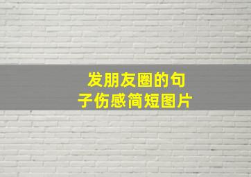 发朋友圈的句子伤感简短图片