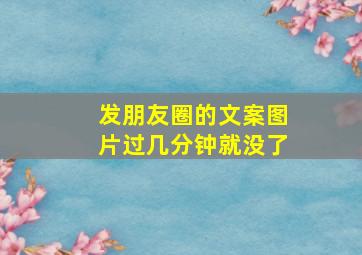 发朋友圈的文案图片过几分钟就没了