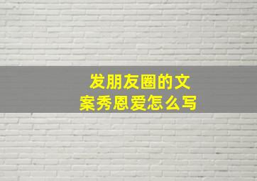 发朋友圈的文案秀恩爱怎么写