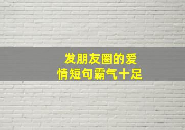 发朋友圈的爱情短句霸气十足