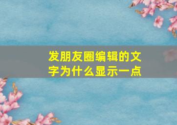 发朋友圈编辑的文字为什么显示一点