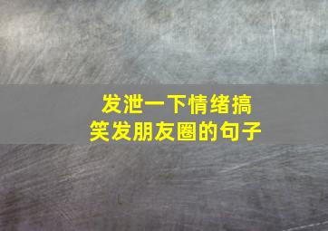 发泄一下情绪搞笑发朋友圈的句子