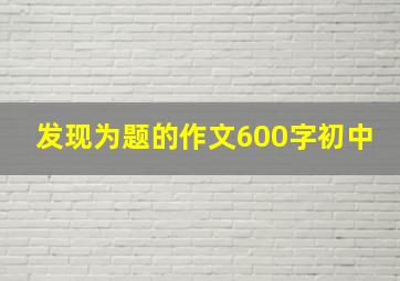 发现为题的作文600字初中