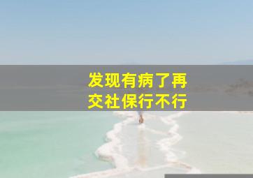 发现有病了再交社保行不行