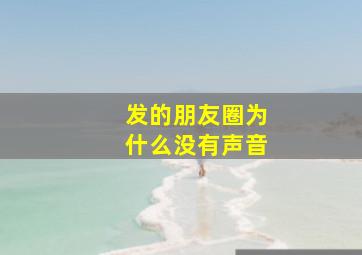 发的朋友圈为什么没有声音