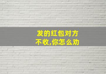 发的红包对方不收,你怎么劝