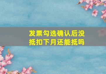 发票勾选确认后没抵扣下月还能抵吗