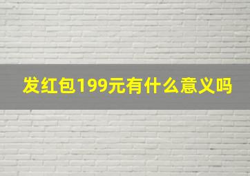 发红包199元有什么意义吗