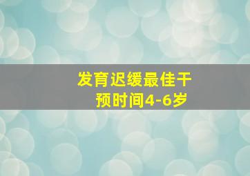 发育迟缓最佳干预时间4-6岁