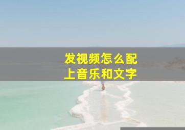 发视频怎么配上音乐和文字