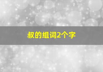 叔的组词2个字