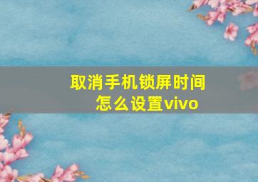 取消手机锁屏时间怎么设置vivo