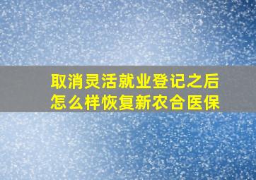 取消灵活就业登记之后怎么样恢复新农合医保