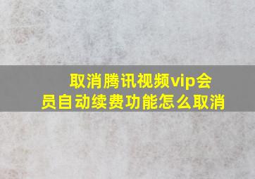 取消腾讯视频vip会员自动续费功能怎么取消