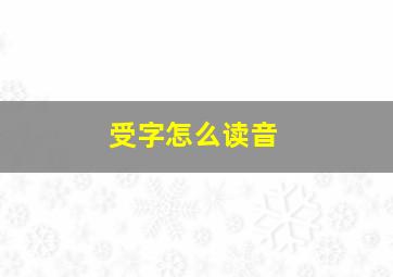 受字怎么读音