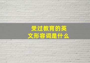 受过教育的英文形容词是什么