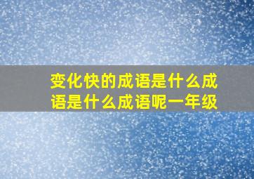 变化快的成语是什么成语是什么成语呢一年级