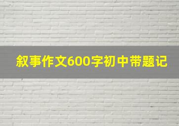 叙事作文600字初中带题记