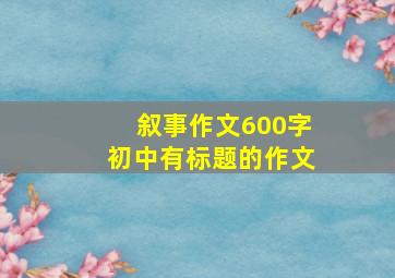 叙事作文600字初中有标题的作文