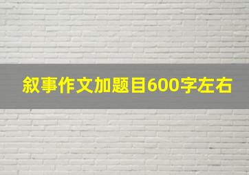 叙事作文加题目600字左右