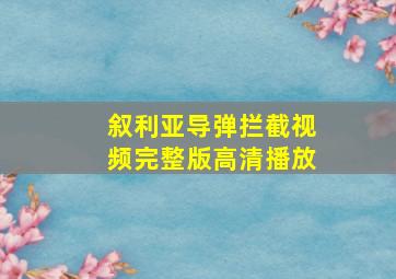 叙利亚导弹拦截视频完整版高清播放