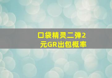 口袋精灵二弹2元GR出包概率