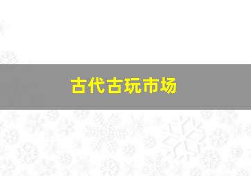 古代古玩市场