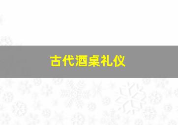 古代酒桌礼仪