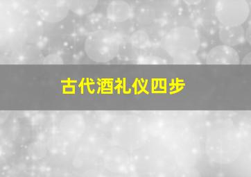 古代酒礼仪四步