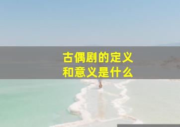 古偶剧的定义和意义是什么