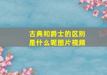 古典和爵士的区别是什么呢图片视频