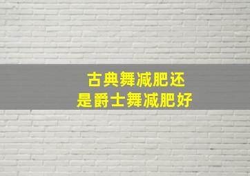 古典舞减肥还是爵士舞减肥好