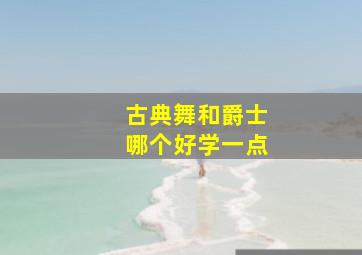 古典舞和爵士哪个好学一点