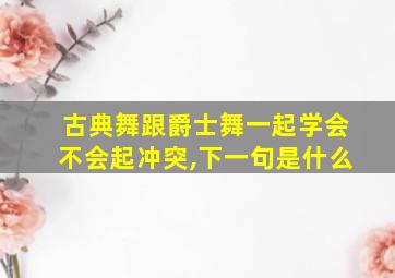 古典舞跟爵士舞一起学会不会起冲突,下一句是什么