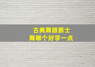 古典舞跟爵士舞哪个好学一点