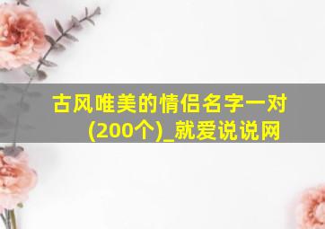 古风唯美的情侣名字一对(200个)_就爱说说网