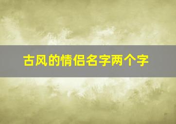 古风的情侣名字两个字